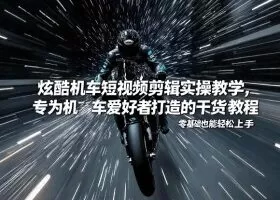 炫酷机车短视频剪辑实操教学，专为机车爱好者打造的干货教程，零基础也能轻松上手