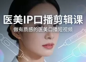 医美IP口播剪辑课，做有质感的医美口播短视频