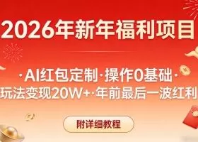 新年福利项目，AI红包定制，操作0基础，玩法变现20W+年前最后一波红利，附详细教程
