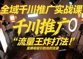 全域千川推广实战课，这课直接把“流量王炸打法”给你怼到手里，千川打爆直播间（2026年2月）