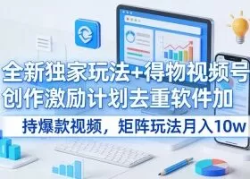 全新独家玩法+得物视频号创作激励计划去重软件加持爆款视频，矩阵玩法月入10w+【揭秘】