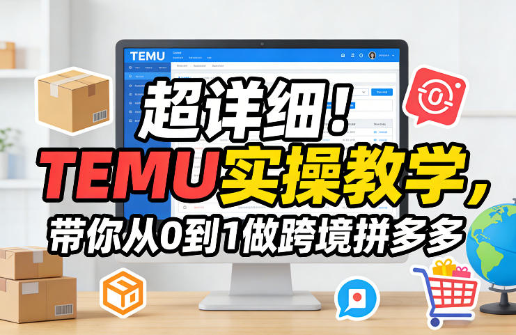 超详细!TEMU实操教学,带你从0到1做跨境拼多多