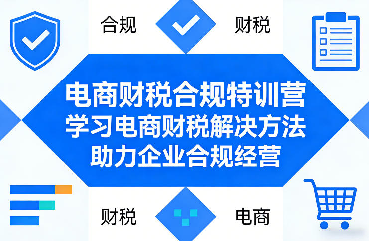 电商财税合规特训营,学习电商财税解决方法,助力企业合规经营