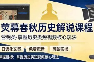 荧幕春秋历史(营销类）解说课程口语化文案+免费配音+剪映实操