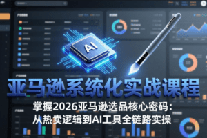 亚马逊系统化实战课-更新3月：2026最新选品方法论，从热卖原因分析到A…