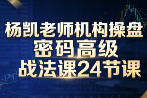 杨凯老师机构操盘密码高级战法课24节课