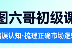 云图六哥初级课程,纠正错误认知,梳理正确的市场逻辑观念