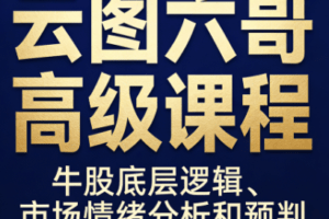 云图六哥高级课程,牛股底层逻辑、市场情绪分析和预判