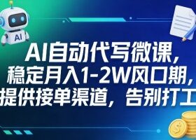 AI自动代写微课，稳定月入1-2W风口期，提供接单渠道，告别打工