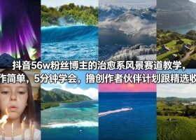 抖音56w粉丝博主的治愈系风景赛道教学，操作简单，5分钟学会，撸创作者伙伴计划跟精选收益