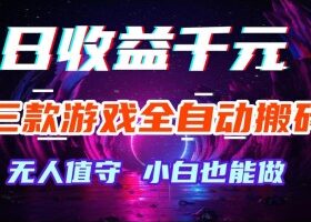 三款游戏全自动搬砖，日收益过千，无人值守，小白也能做【揭秘】
