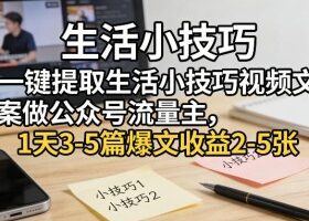 一键提取生活小技巧视频文案做公众号流量主，1天3-5篇爆文收益2-5张
