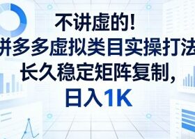 不讲虚的！拼多多虚拟类目实操打法，长久稳定矩阵复制，日入1K【揭秘】
