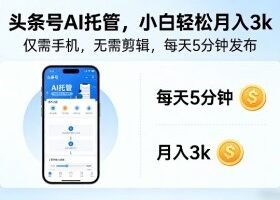 头条号AI托管，仅靠一部手机，不用剪辑视频，每天5分钟发布，小白躺入3k+【揭秘】