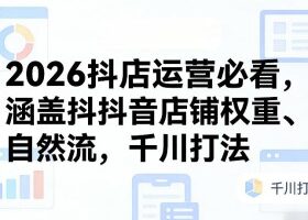 2026抖店运营必看，涵盖抖音店铺权重、自然流，千川打法