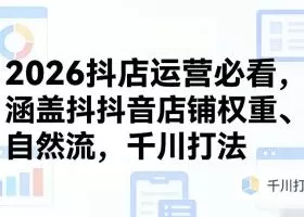 2026抖店运营必看,涵盖抖音店铺权重、自然流,千川打法