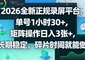 2026全新正规录屏平台，单号1小时30+，矩阵操作日入3张+，长期稳定，碎片时间就能做【揭秘】