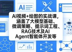 AI视频+绘图的实战课，涵盖了大模型基础、微调策略、提示词工程、RAG技术及AI Agent智能体开发等（更新）