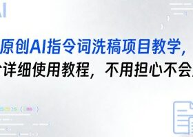 原创AI指令词洗稿项目教学,含详细使用教程,不用担心不会用