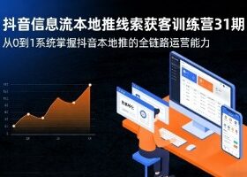 抖音信息流本地推线索获客训练营31期，从0到1系统掌握抖音本地推的全链路运营能力