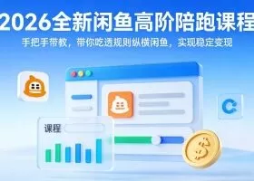 2026全新闲鱼高阶陪跑课程，手把手带教，带你吃透规则纵横闲鱼，实现稳定变现