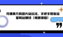 月賺两万的图片站玩法，手把手教你运营网站啭钱【视频课程】