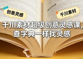 千川素材超级创意灵感课，查字典一样找灵感