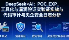 DeepSeek×AI：POC_EXP_工具化与漏洞验证实战与代码审计与央企安全日志分析