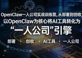 OpenClaw小龙虾+一人公司实战训练营，从部署到创收，将AI工具转化为“一人公司”引擎，低成本变现（更新03月）