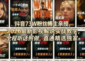 抖音73W粉丝博主亲授，2026最新影视解说实战教学，全程听话照做，直通精选独家