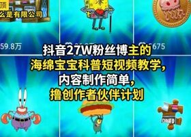 抖音27W粉丝博主的海绵宝宝科普短视频教学，内容制作简单，撸创作者伙伴计划