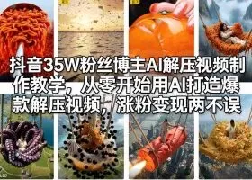 抖音35W粉丝博主AI解压视频制作教学，从零开始用AI打造爆款解压视频，涨粉变现两不误