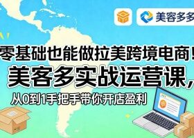 零基础也能做拉美跨境电商！美客多实战运营课，从0到1手把手带你开店盈利
