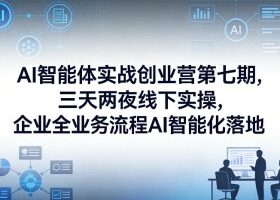 AI智能体实战创业营第七期,三天两夜线下实操,企业全业务流程AI智能化落地(26年1月20-22号)