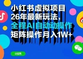 小红书虚拟项目26年最新玩法，全程AI自动操作，矩阵操作月入1W＋【揭秘】