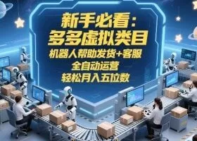 新手必看：多多虚拟类目，机器人帮助发货+客服，全自动运营，轻松月入五位数【揭秘】