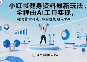 小红书健身资料最新玩法,全程由AI工具实现,利润非常可观,小白也能月入1W+【揭秘】