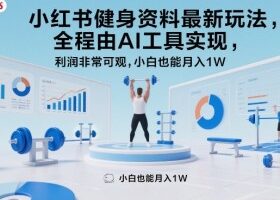 小红书健身资料最新玩法，全程由AI工具实现，利润非常可观，小白也能月入1W＋【揭秘】