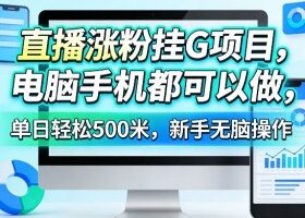 直播涨粉挂G项目，电脑手机都可以做，单日轻松500米，新手无脑操作【揭秘】