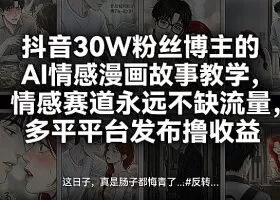 抖音30W粉丝博主的AI情感漫画故事教学，情感赛道永远不缺流量，多平台发布撸收益！