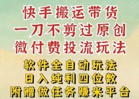 2026最新最全快手搬运带货方法，一刀不剪过原创，轻松带你日入四位数【揭秘】