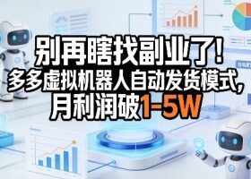 别再瞎找副业了！多多虚拟机器人自动发货模式，月利润破1-5W【揭秘】
