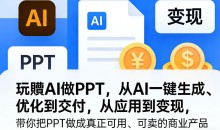 玩賺AI做PPT，从AI一键生成、优化到交付，从应用到变现，带你把PPT做成真正可用、可卖的商业产品