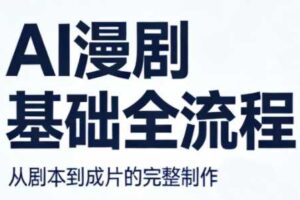 AI漫剧基础全流程 AI写作、AI生视频、剪辑及配音等