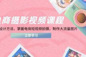 电商摄影在线课程，从PS到设计理论，把握电商短视频拍照，制做高流量照片