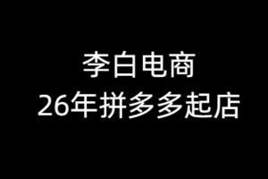 李白电商-26年拼多多最新起店流程2026年4月