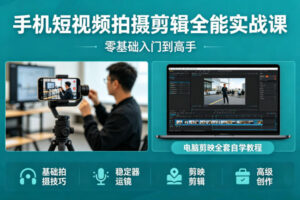 手机短视频拍摄剪辑全能实战课：零基础入门到高手，稳定器运镜+电脑剪映全套自学教程
