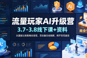 流量玩家AI升级营（3.7-3.8线下课和资料）从基础认知到商业变现、百业融合全拆解