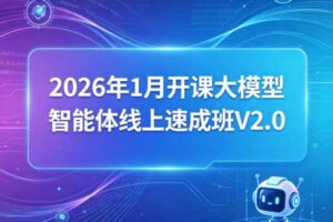 2026年1月开课大模型智能体线上速成班V2.0