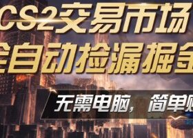 CS2市场云自动监控运行批量捡漏，包教包会，手机即可完成全部操作，稳定运行多年，支持任何形式验证，日入300+【揭秘】